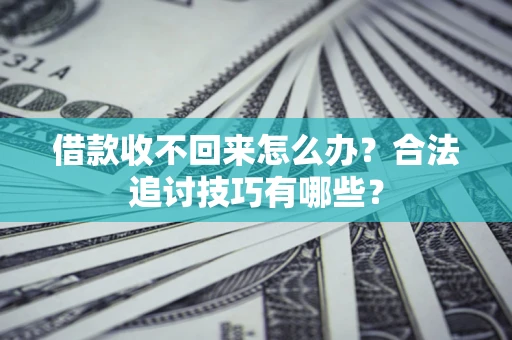 北京借款收不回来怎么办？合法追讨技巧有哪些？