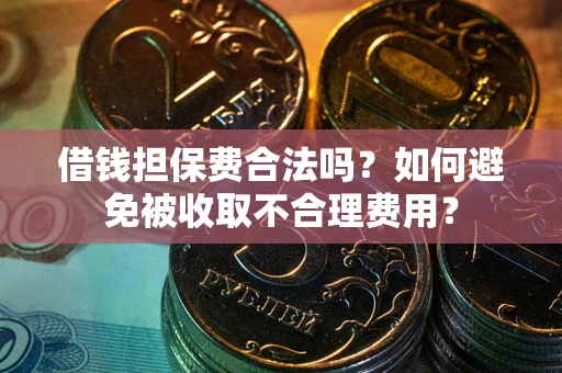 北京借钱担保费合法吗？如何避免被收取不合理费用？