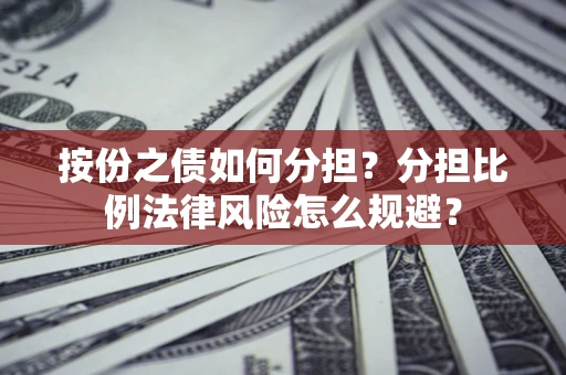 北京按份之债如何分担？分担比例法律风险怎么规避？