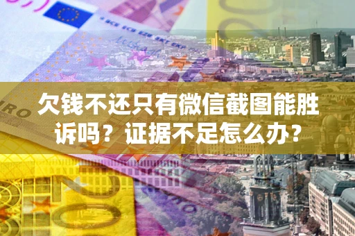 北京欠钱不还只有微信截图能胜诉吗？证据不足怎么办？