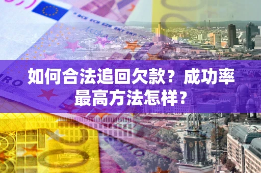 北京如何合法追回欠款？成功率最高方法怎样？
