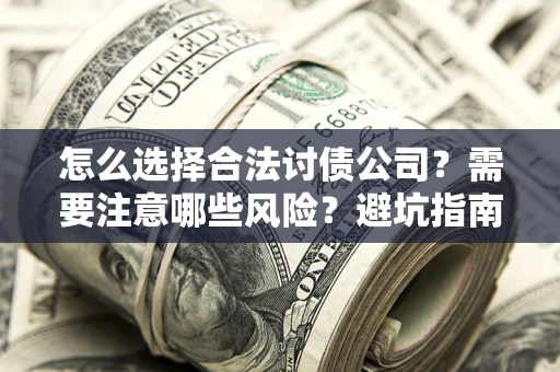 北京怎么选择合法讨债公司？需要注意哪些风险？避坑指南来了！