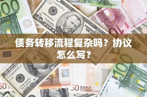 北京债务转移流程复杂吗？协议怎么写？