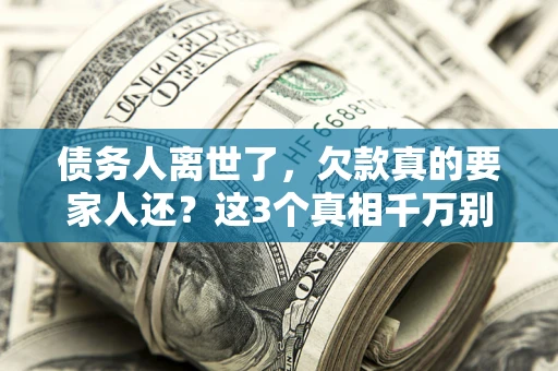 北京债务人离世了，欠款真的要家人还？这3个真相千万别弄错
