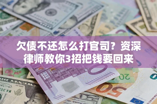 北京欠债不还怎么打官司？资深律师教你3招把钱要回来