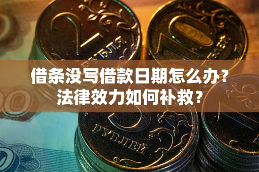 北京借条没写借款日期怎么办？法律效力如何补救？