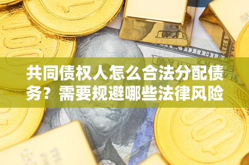 北京共同债权人怎么合法分配债务？需要规避哪些法律风险？