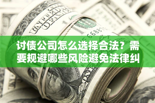北京讨债公司怎么选择合法？需要规避哪些风险避免法律纠纷？