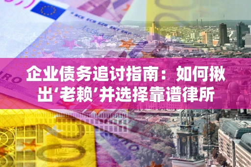 北京企业债务追讨指南：如何揪出‘老赖’并选择靠谱律所