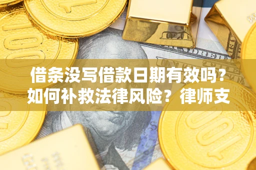 北京借条没写借款日期有效吗？如何补救法律风险？律师支招