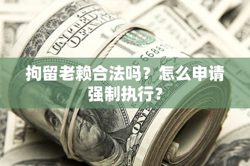 北京拘留老赖合法吗？怎么申请强制执行？