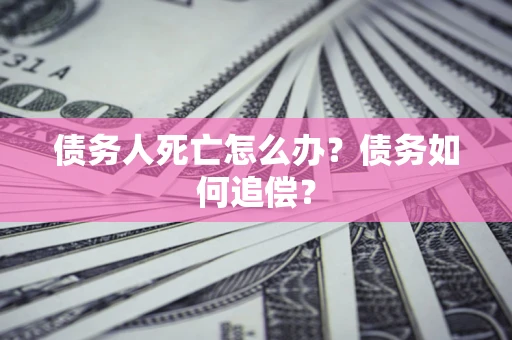 北京债务人死亡怎么办？债务如何追偿？