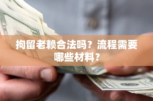 北京拘留老赖合法吗？流程需要哪些材料？