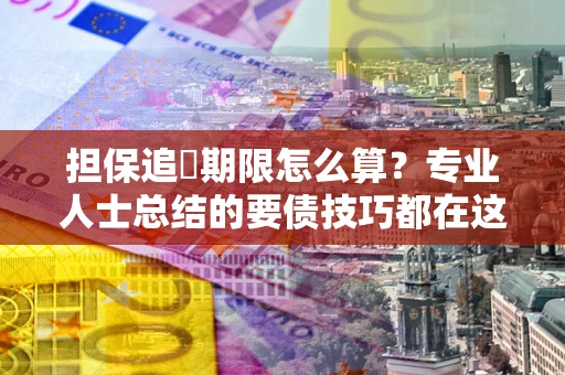北京担保追償期限怎么算？专业人士总结的要债技巧都在这里了