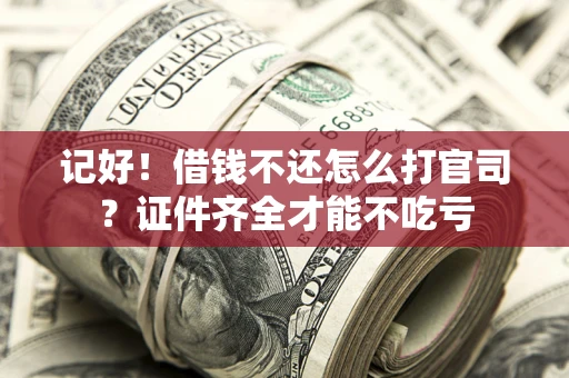 北京记好！借钱不还怎么打官司？证件齐全才能不吃亏