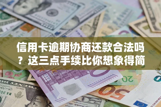 北京信用卡逾期协商还款合法吗？这三点手续比你想象得简单