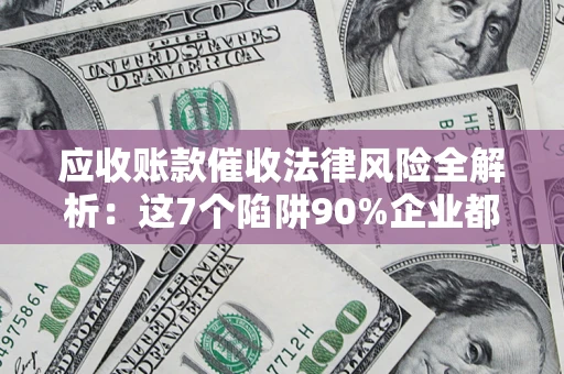 北京应收账款催收法律风险全解析：这7个陷阱90%企业都踩过（含合规应对指南）
