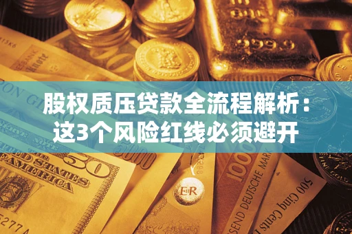 北京股权质压贷款全流程解析：这3个风险红线必须避开