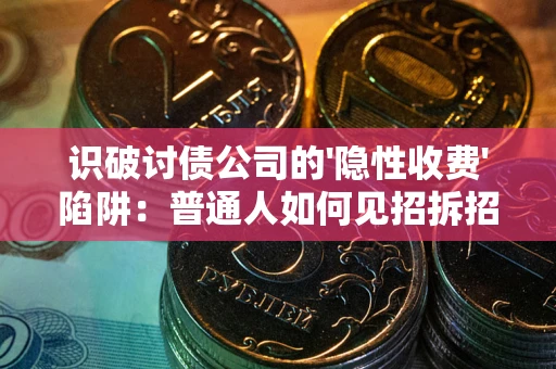北京识破讨债公司的'隐性收费'陷阱：普通人如何见招拆招？