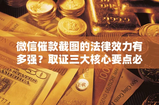 北京微信催款截图的法律效力有多强？取证三大核心要点必须知道！