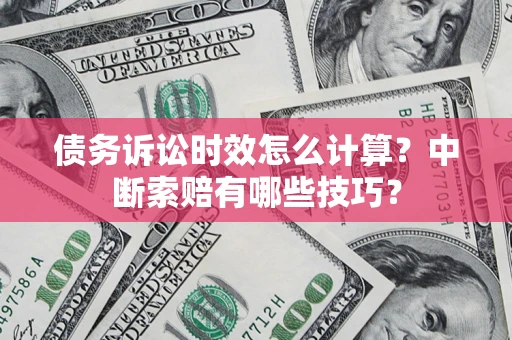 北京债务诉讼时效怎么计算？中断索赔有哪些技巧？