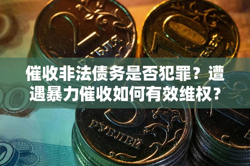 北京催收非法债务是否犯罪?遭遇暴力催收如何有效维权? 北京催收非法债务是否犯罪?遭遇暴力催收如何有效维权?