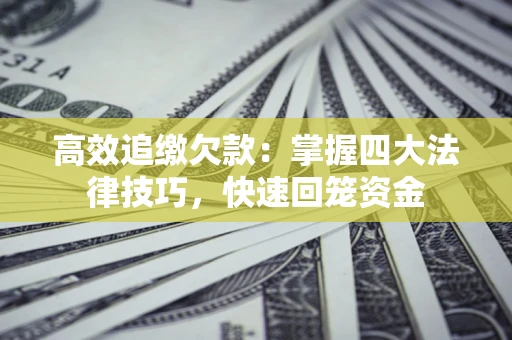 北京高效追缴欠款：掌握四大法律技巧，快速回笼资金