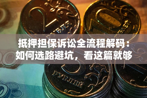 北京抵押担保诉讼全流程解码：如何选路避坑，看这篇就够了