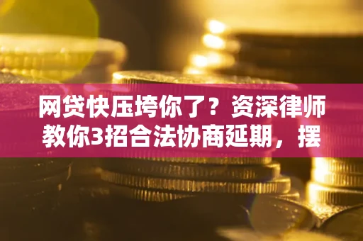北京网贷快压垮你了？资深律师教你3招合法协商延期，摆脱暴力催收！