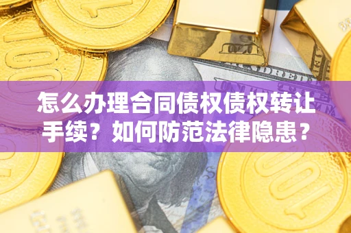 北京怎么办理合同债权债权转让手续？如何防范法律隐患？