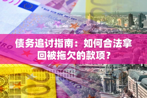 北京债务追讨指南：如何合法拿回被拖欠的款项？
