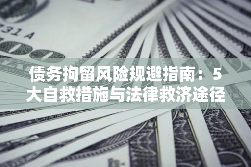 北京债务拘留风险规避指南：5大自救措施与法律救济途径