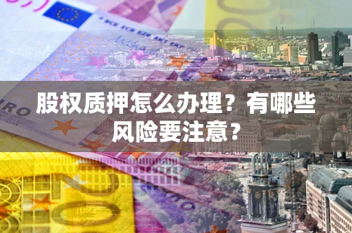 北京股权质押怎么办理？有哪些风险要注意？