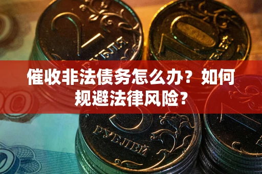 北京催收非法债务怎么办？如何规避法律风险？