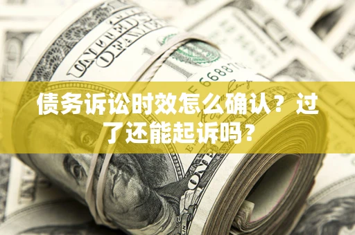 北京债务诉讼时效怎么确认？过了还能起诉吗？