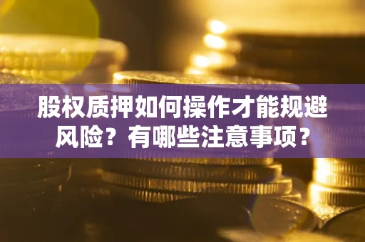 北京股权质押如何操作才能规避风险？有哪些注意事项？