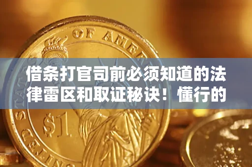 北京借条打官司前必须知道的法律雷区和取证秘诀！懂行的人已经留好这些证据