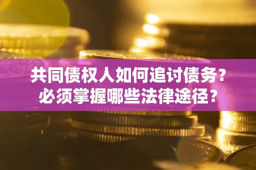 北京共同债权人如何追讨债务？必须掌握哪些法律途径？