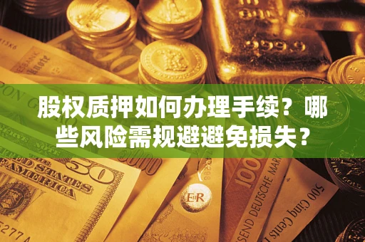 北京股权质押如何办理手续？哪些风险需规避避免损失？