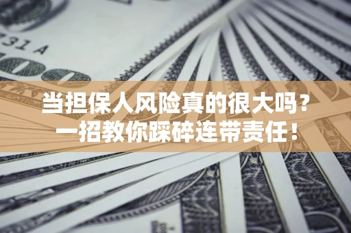 北京当担保人风险真的很大吗？一招教你踩碎连带责任！