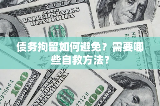 北京债务拘留如何避免？需要哪些自救方法？