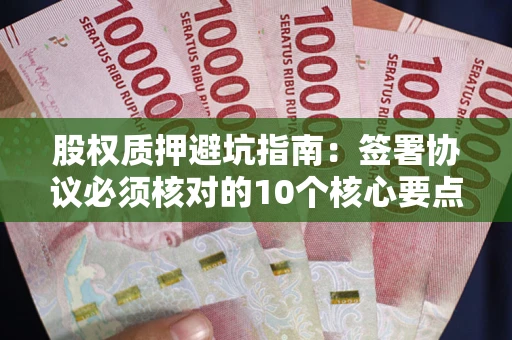 北京股权质押避坑指南:签署协议必须核对的10个核心要点 北京股权质押避坑指南:签署协议必须核对的10个核心要点
