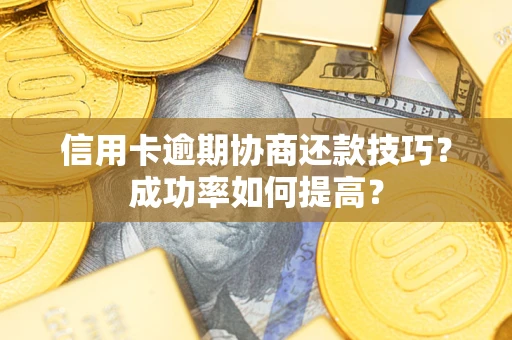 北京信用卡逾期协商还款技巧？成功率如何提高？