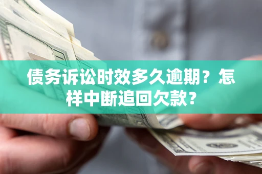 北京债务诉讼时效多久逾期？怎样中断追回欠款？