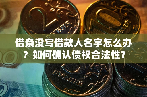 北京借条没写借款人名字怎么办？如何确认债权合法性？