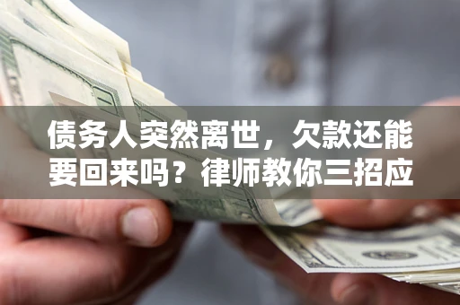 北京债务人突然离世，欠款还能要回来吗？律师教你三招应对