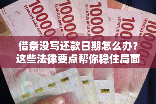 北京借条没写还款日期怎么办？这些法律要点帮你稳住局面