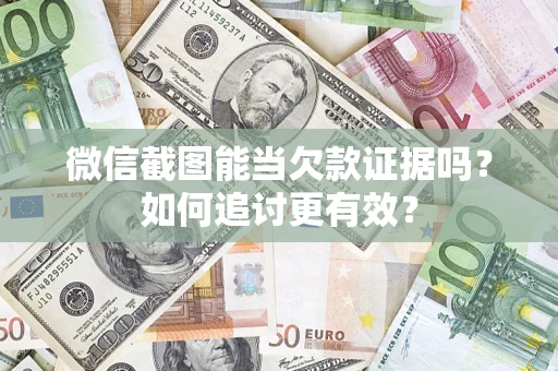 北京微信截图能当欠款证据吗？如何追讨更有效？