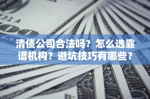 北京清债公司合法吗？怎么选靠谱机构？避坑技巧有哪些？