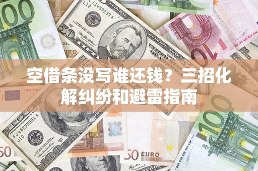 北京空借条没写谁还钱？三招化解纠纷和避雷指南
